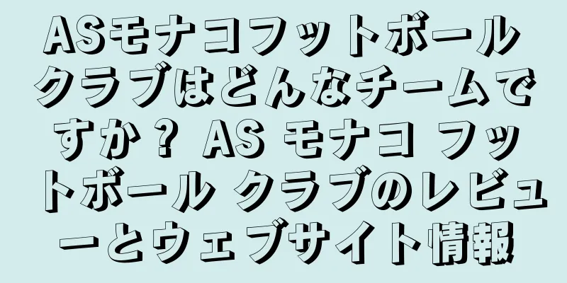 ASモナコフットボールクラブはどんなチームですか？ AS モナコ フットボール クラブのレビューとウェブサイト情報