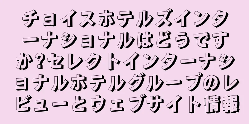 チョイスホテルズインターナショナルはどうですか?セレクトインターナショナルホテルグループのレビューとウェブサイト情報