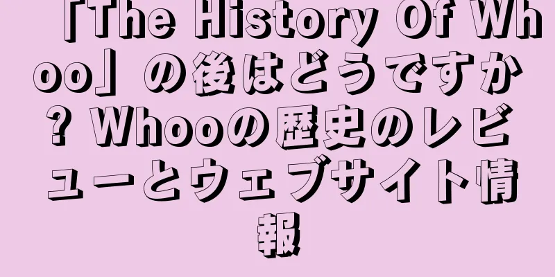 「The History Of Whoo」の後はどうですか? Whooの歴史のレビューとウェブサイト情報