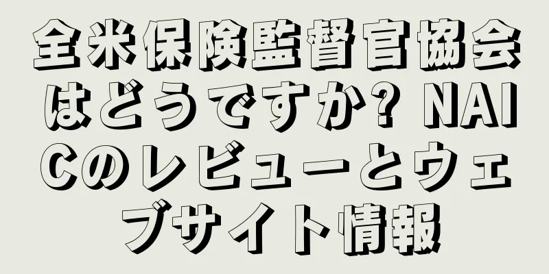 全米保険監督官協会はどうですか? NAICのレビューとウェブサイト情報