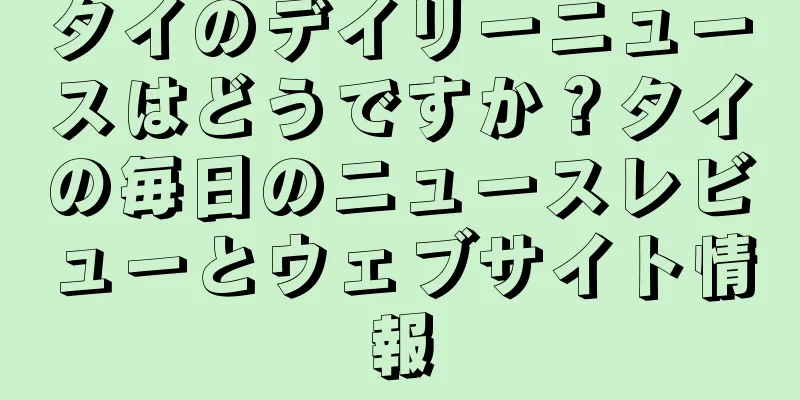 タイのデイリーニュースはどうですか？タイの毎日のニュースレビューとウェブサイト情報