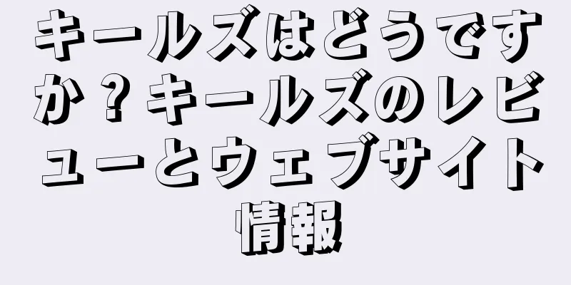 キールズはどうですか？キールズのレビューとウェブサイト情報