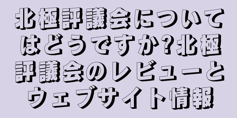北極評議会についてはどうですか?北極評議会のレビューとウェブサイト情報