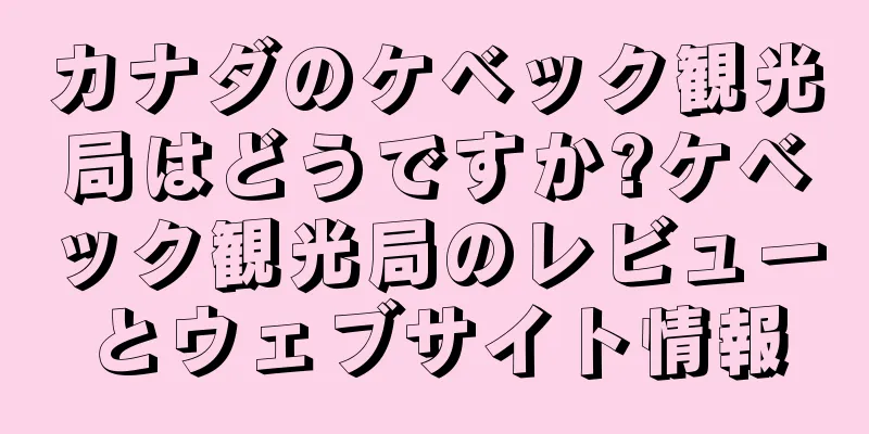 カナダのケベック観光局はどうですか?ケベック観光局のレビューとウェブサイト情報