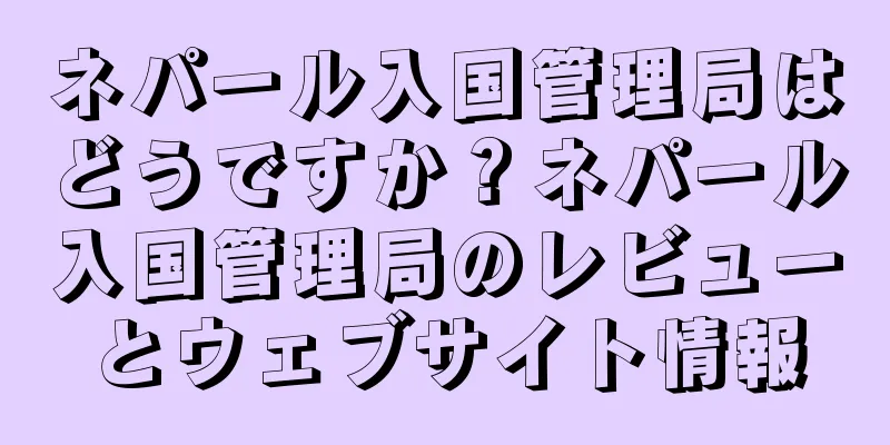 ネパール入国管理局はどうですか？ネパール入国管理局のレビューとウェブサイト情報