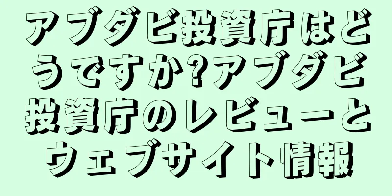 アブダビ投資庁はどうですか?アブダビ投資庁のレビューとウェブサイト情報