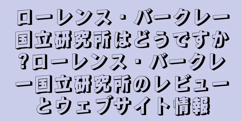 ローレンス・バークレー国立研究所はどうですか?ローレンス・バークレー国立研究所のレビューとウェブサイト情報