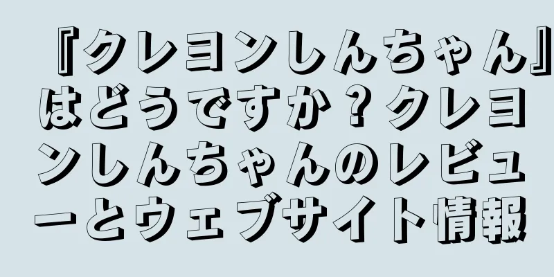 『クレヨンしんちゃん』はどうですか？クレヨンしんちゃんのレビューとウェブサイト情報