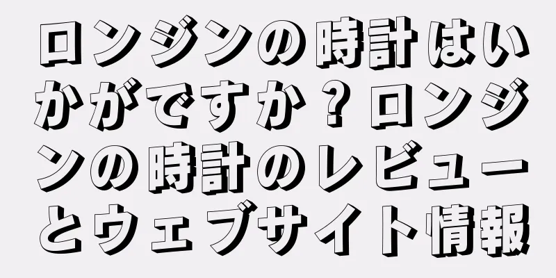 ロンジンの時計はいかがですか？ロンジンの時計のレビューとウェブサイト情報