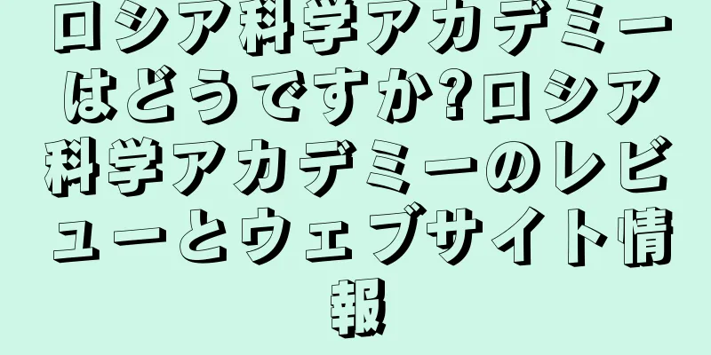 ロシア科学アカデミーはどうですか?ロシア科学アカデミーのレビューとウェブサイト情報