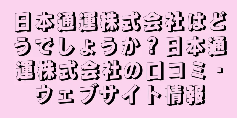 日本通運株式会社はどうでしょうか？日本通運株式会社の口コミ・ウェブサイト情報