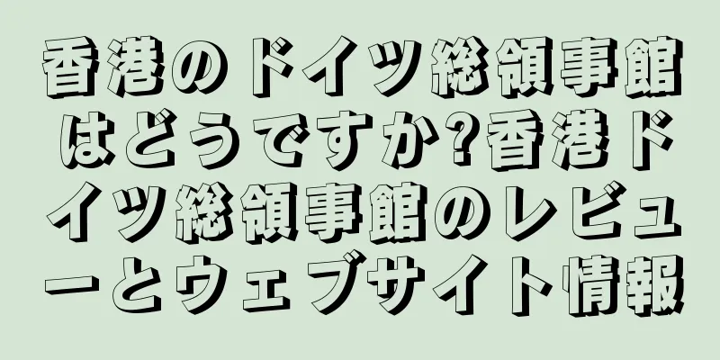 香港のドイツ総領事館はどうですか?香港ドイツ総領事館のレビューとウェブサイト情報