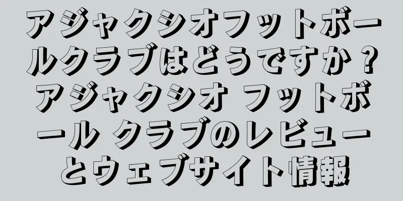 アジャクシオフットボールクラブはどうですか？アジャクシオ フットボール クラブのレビューとウェブサイト情報