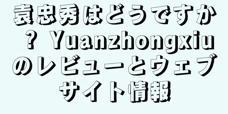 袁忠秀はどうですか？ Yuanzhongxiuのレビューとウェブサイト情報