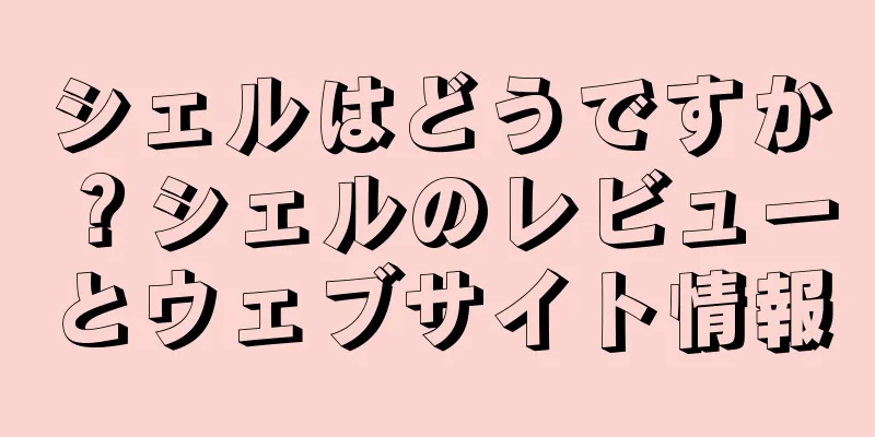 シェルはどうですか？シェルのレビューとウェブサイト情報