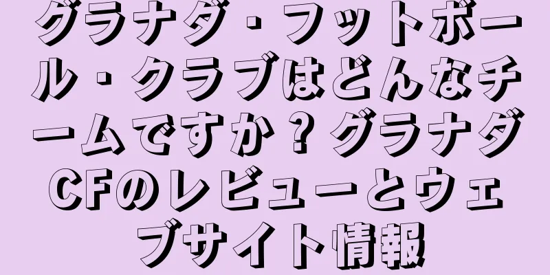 グラナダ・フットボール・クラブはどんなチームですか？グラナダCFのレビューとウェブサイト情報