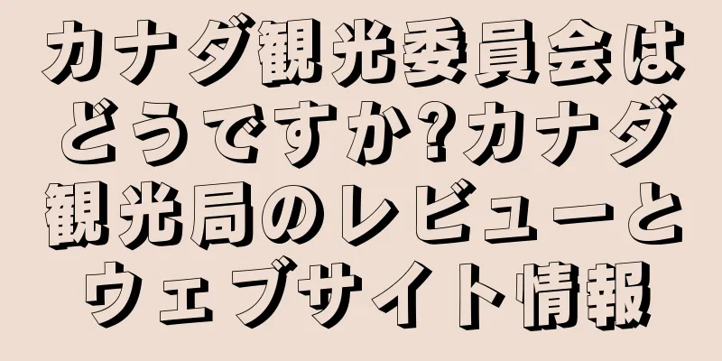 カナダ観光委員会はどうですか?カナダ観光局のレビューとウェブサイト情報