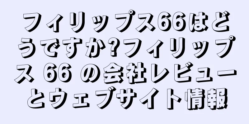 フィリップス66はどうですか?フィリップス 66 の会社レビューとウェブサイト情報