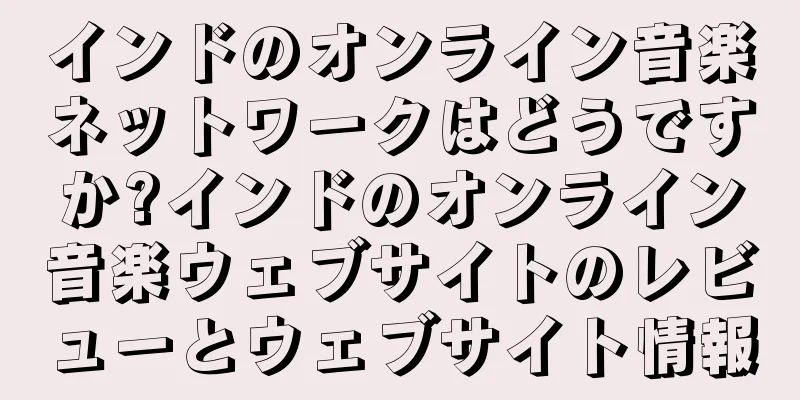 インドのオンライン音楽ネットワークはどうですか?インドのオンライン音楽ウェブサイトのレビューとウェブサイト情報