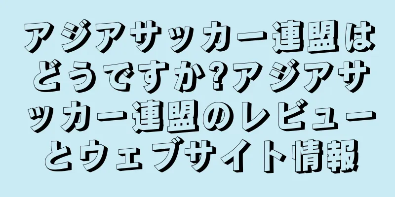 アジアサッカー連盟はどうですか?アジアサッカー連盟のレビューとウェブサイト情報