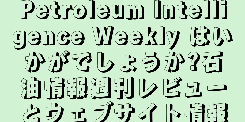 Petroleum Intelligence Weekly はいかがでしょうか?石油情報週刊レビューとウェブサイト情報
