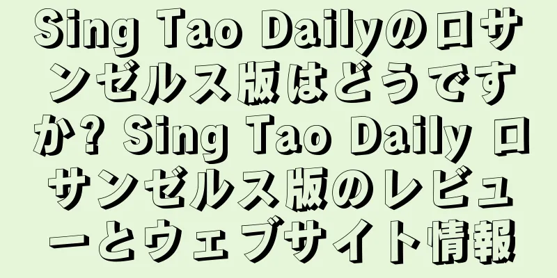 Sing Tao Dailyのロサンゼルス版はどうですか? Sing Tao Daily ロサンゼルス版のレビューとウェブサイト情報
