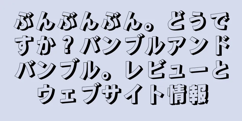 ぶんぶんぶん。どうですか？バンブルアンドバンブル。レビューとウェブサイト情報