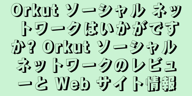 Orkut ソーシャル ネットワークはいかがですか? Orkut ソーシャル ネットワークのレビューと Web サイト情報