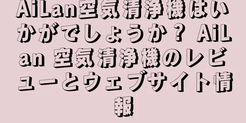 AiLan空気清浄機はいかがでしょうか？ AiLan 空気清浄機のレビューとウェブサイト情報