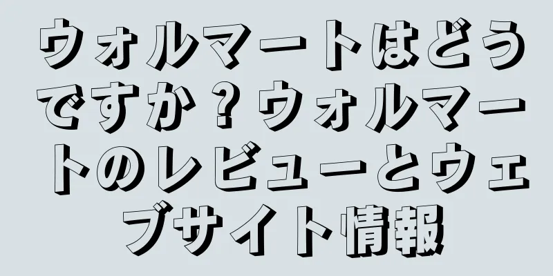 ウォルマートはどうですか？ウォルマートのレビューとウェブサイト情報