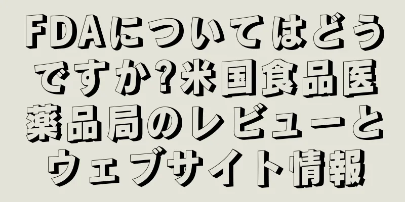FDAについてはどうですか?米国食品医薬品局のレビューとウェブサイト情報