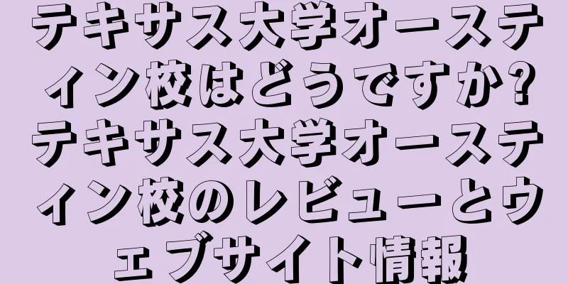 テキサス大学オースティン校はどうですか?テキサス大学オースティン校のレビューとウェブサイト情報