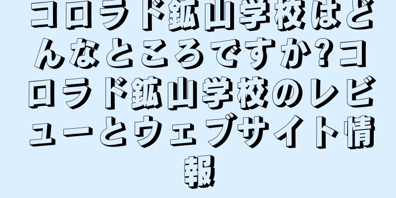 コロラド鉱山学校はどんなところですか?コロラド鉱山学校のレビューとウェブサイト情報
