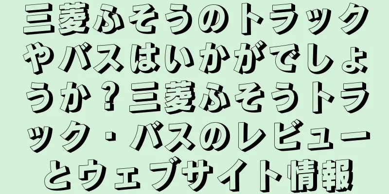 三菱ふそうのトラックやバスはいかがでしょうか？三菱ふそうトラック・バスのレビューとウェブサイト情報