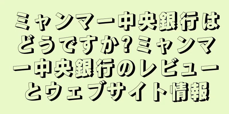 ミャンマー中央銀行はどうですか?ミャンマー中央銀行のレビューとウェブサイト情報