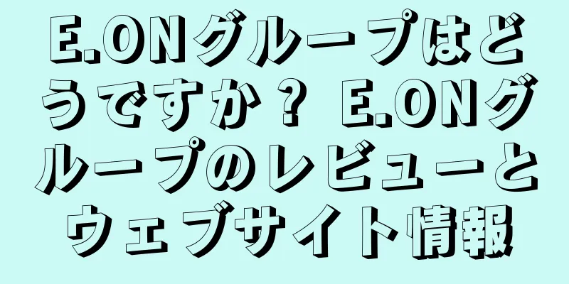 E.ONグループはどうですか？ E.ONグループのレビューとウェブサイト情報