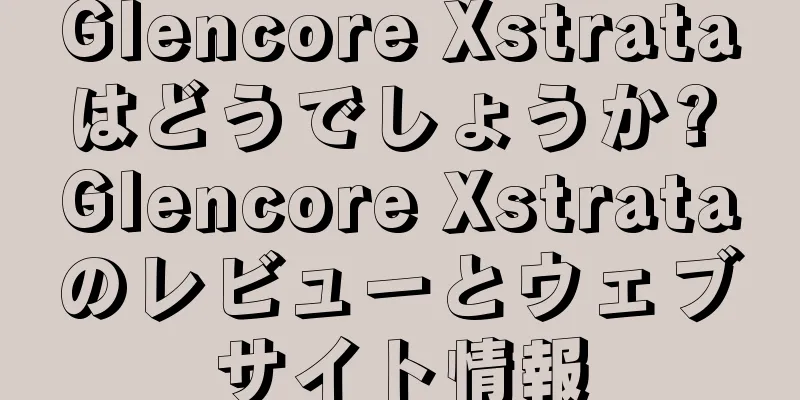 Glencore Xstrataはどうでしょうか? Glencore Xstrataのレビューとウェブサイト情報