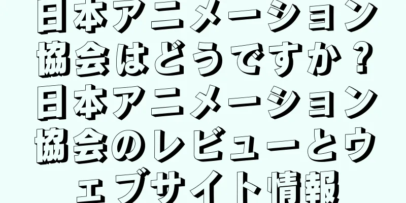 日本アニメーション協会はどうですか？日本アニメーション協会のレビューとウェブサイト情報