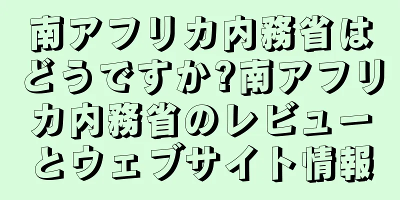 南アフリカ内務省はどうですか?南アフリカ内務省のレビューとウェブサイト情報
