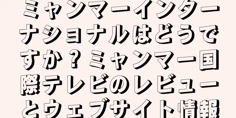 ミャンマーインターナショナルはどうですか？ミャンマー国際テレビのレビューとウェブサイト情報