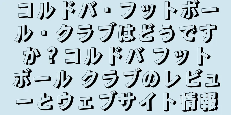 コルドバ・フットボール・クラブはどうですか？コルドバ フットボール クラブのレビューとウェブサイト情報
