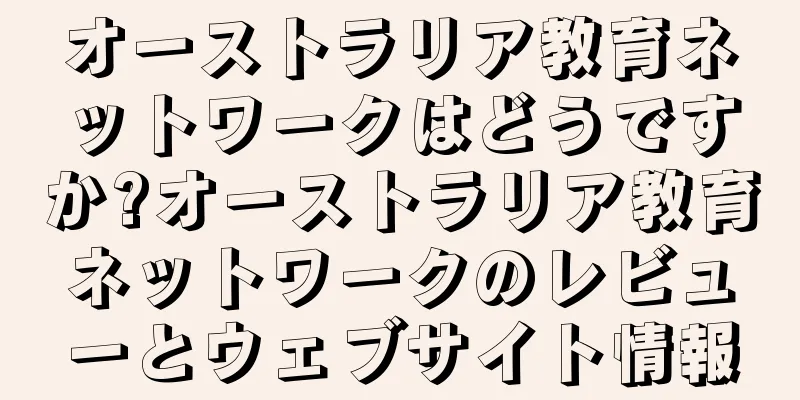 オーストラリア教育ネットワークはどうですか?オーストラリア教育ネットワークのレビューとウェブサイト情報