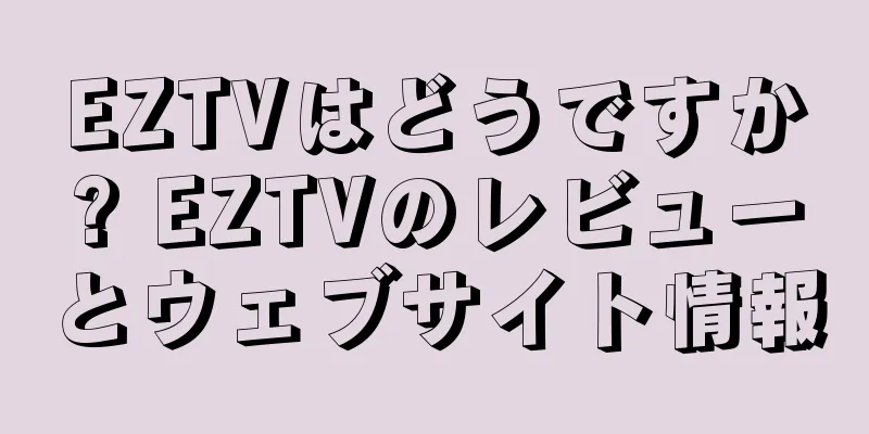 EZTVはどうですか? EZTVのレビューとウェブサイト情報