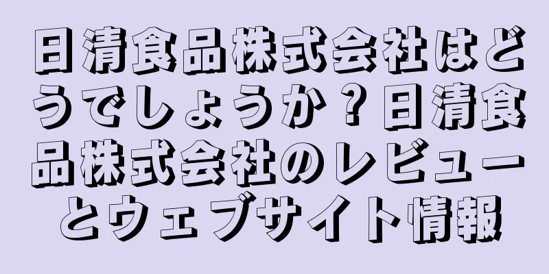日清食品株式会社はどうでしょうか？日清食品株式会社のレビューとウェブサイト情報