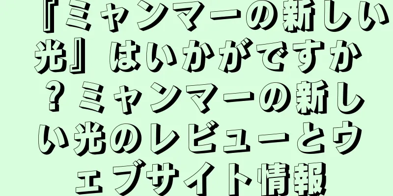 『ミャンマーの新しい光』はいかがですか？ミャンマーの新しい光のレビューとウェブサイト情報