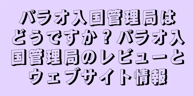 パラオ入国管理局はどうですか？パラオ入国管理局のレビューとウェブサイト情報