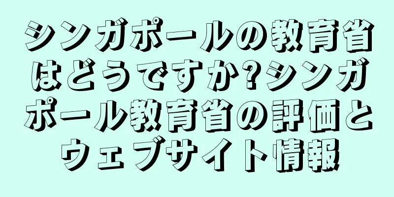 シンガポールの教育省はどうですか?シンガポール教育省の評価とウェブサイト情報