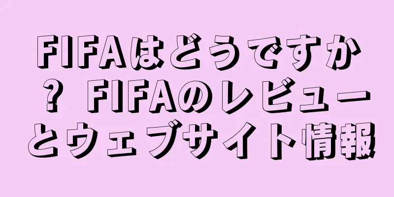 FIFAはどうですか？ FIFAのレビューとウェブサイト情報