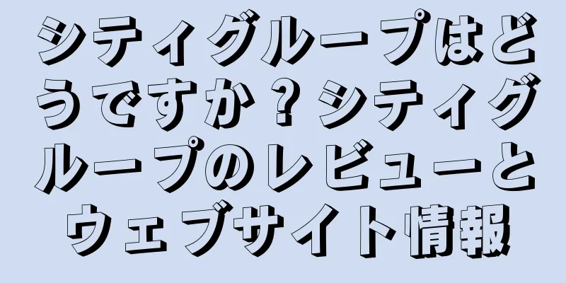 シティグループはどうですか？シティグループのレビューとウェブサイト情報