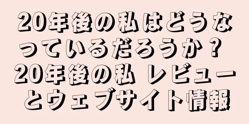 20年後の私はどうなっているだろうか？ 20年後の私 レビューとウェブサイト情報